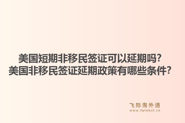美国短期非移民签证可以延期吗？美国非移民签证延期政策有哪些条件？1.jpg