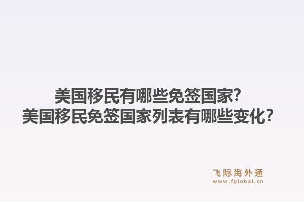 美国移民有哪些免签国家？美国移民免签国家列表有哪些变化？1.jpg