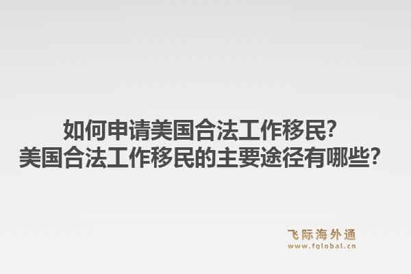 如何申请美国合法工作移民？美国合法工作移民的主要途径有哪些？1.jpg