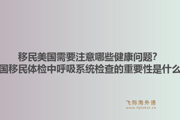 移民美国需要注意哪些健康问题？美国移民体检中呼吸系统检查的重要性是什么？1.jpg