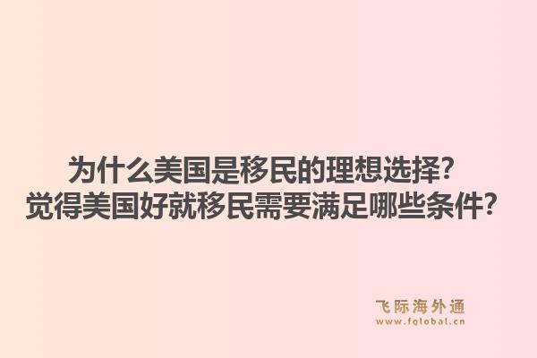 为什么美国是移民的理想选择?觉得美国好就移民需要满足哪些条件?1.jpg