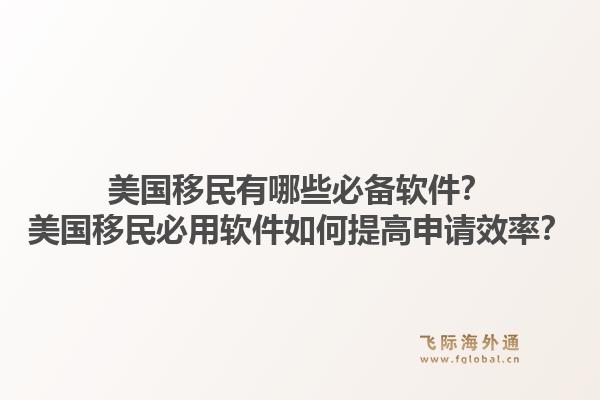 美国移民有哪些必备软件?美国移民必用软件如何提高申请效率?1.jpg