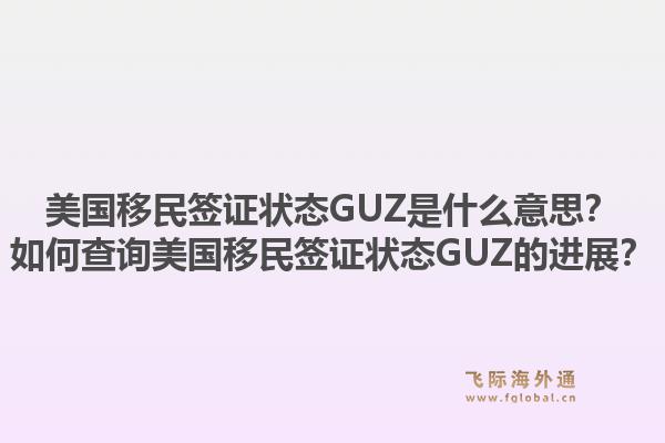 美国移民签证状态GUZ是什么意思？如何查询美国移民签证状态GUZ的进展？1.jpg