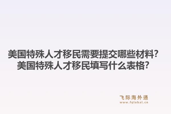 美国特殊人才移民需要提交哪些材料？美国特殊人才移民填写什么表格？1.jpg