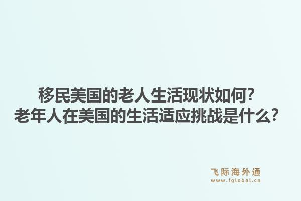 移民美国的老人生活现状如何？老年人在美国的生活适应挑战是什么？1.jpg