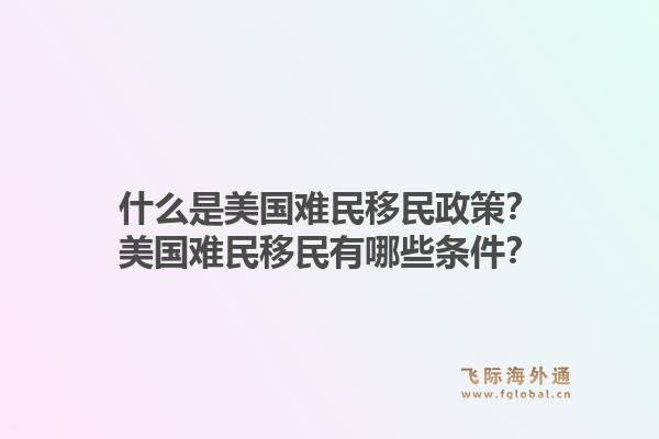 什么是美国难民移民政策?美国难民移民有哪些条件?1.jpg