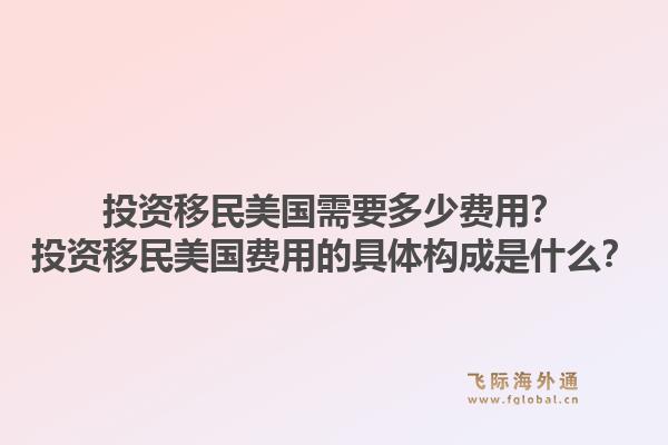 投资移民美国需要多少费用?投资移民美国费用的具体构成是什么?1.jpg