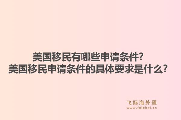 美国移民有哪些申请条件？美国移民申请条件的具体要求是什么？