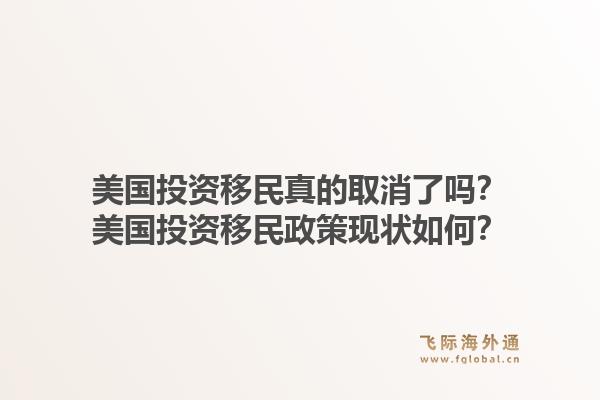 美国投资移民真的取消了吗？美国投资移民政策现状如何？