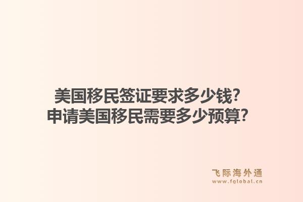 美国移民签证要求多少钱?申请美国移民需要多少预算?1.jpg