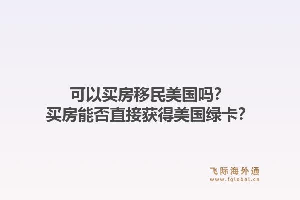 可以买房移民美国吗?买房能否直接获得美国绿卡?1.jpg