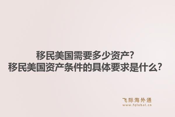 移民美国需要多少资产?移民美国资产条件的具体要求是什么?1.jpg