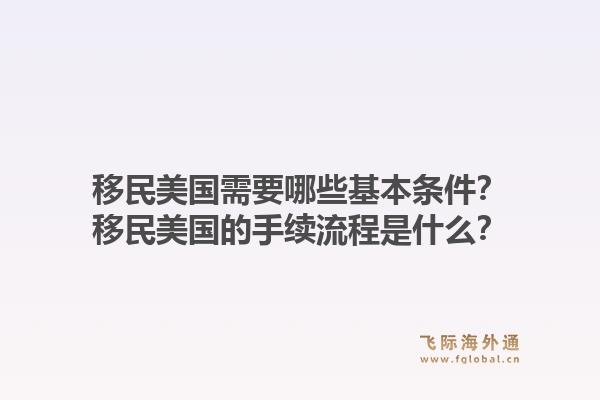 移民美国需要哪些基本条件？移民美国的手续流程是什么？1.jpg