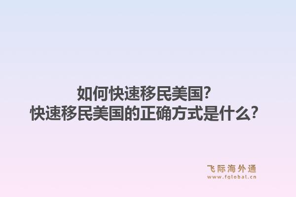 如何快速移民美国？快速移民美国的正确方式是什么？1.jpg