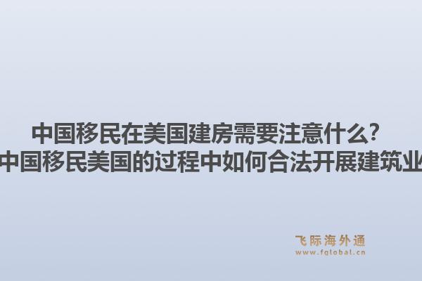 中国移民在美国建房需要注意什么？在中国移民美国的过程中如何合法开展建筑业？1.jpg