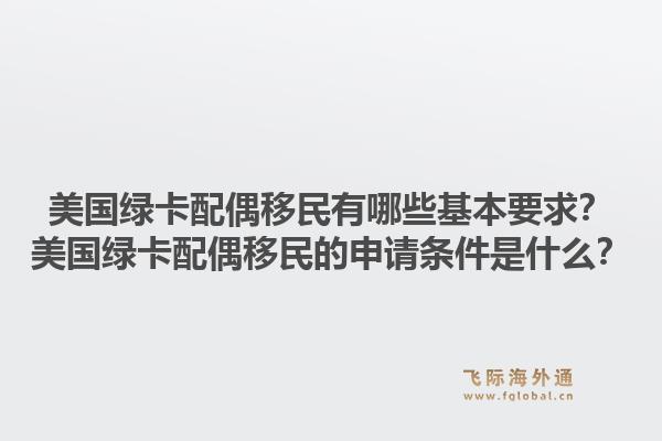 美国绿卡配偶移民有哪些基本要求？美国绿卡配偶移民的申请条件是什么？
