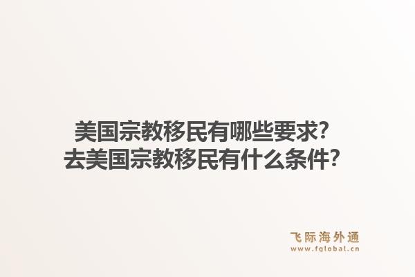 美国宗教移民有哪些要求？去美国宗教移民有什么条件？1.jpg