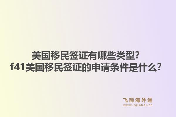美国移民签证有哪些类型？f41美国移民签证的申请条件是什么？1.jpg