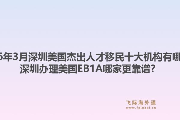 2026年3月深圳美国杰出人才移民十大机构有哪些?深圳办理美国EB1A哪家更靠谱?1.jpg