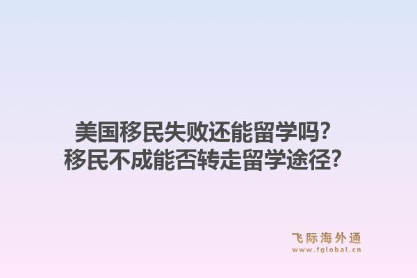 美国移民失败还能留学吗？移民不成能否转走留学途径？