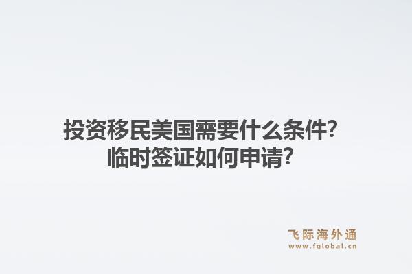 投资移民美国需要什么条件？临时签证如何申请？