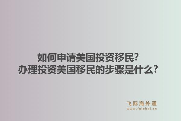 如何申请美国投资移民？办理投资美国移民的步骤是什么？1.jpg