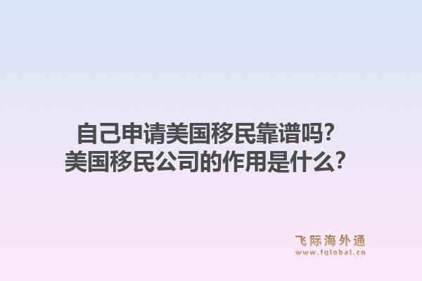 自己申请美国移民靠谱吗？美国移民公司的作用是什么？