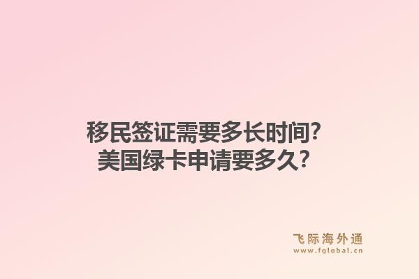 移民签证需要多长时间？美国绿卡申请要多久？1.jpg
