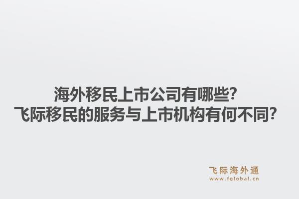 海外移民上市公司有哪些？飞际移民的服务与上市机构有何不同？1.jpg