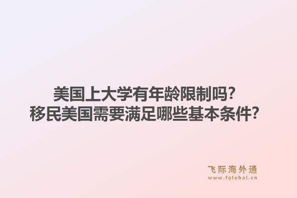 美国上大学有年龄限制吗?移民美国需要满足哪些基本条件?1.jpg