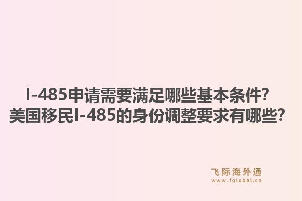 I-485申请需要满足哪些基本条件？美国移民I-485的身份调整要求有哪些？