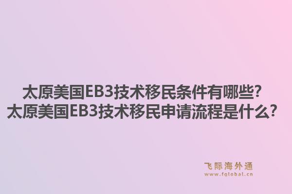太原美国EB3技术移民条件有哪些？太原美国EB3技术移民申请流程是什么？1.jpg