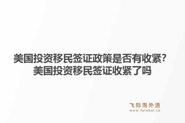 美国投资移民签证政策是否有收紧？美国投资移民签证收紧了吗1.jpg