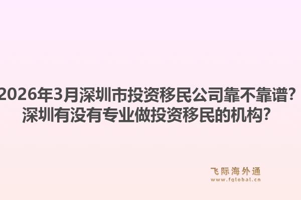 2026年3月深圳市投资移民公司靠不靠谱?深圳有没有专业做投资移民的机构?1.jpg