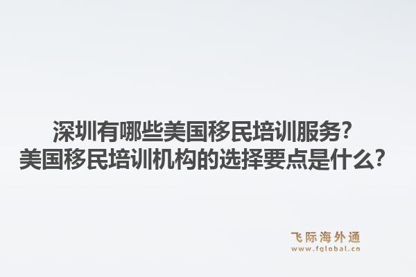 深圳有哪些美国移民培训服务？美国移民培训机构的选择要点是什么？1.jpg