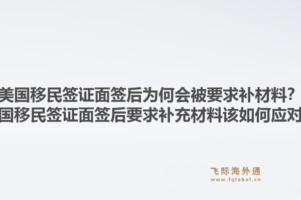 美国移民签证面签后为何会被要求补材料?美国移民签证面签后要求补充材料该如何应对?1.jpg