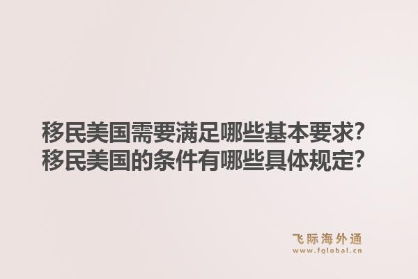 移民美国需要满足哪些基本要求？移民美国的条件有哪些具体规定？1.jpg