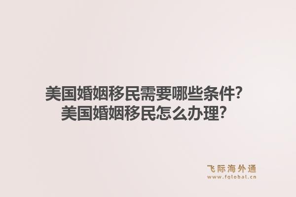美国婚姻移民需要哪些条件?美国婚姻移民怎么办理?1.jpg