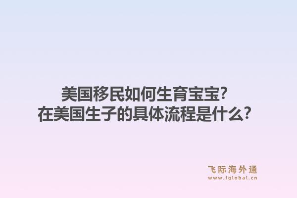 美国移民如何生育宝宝？在美国生子的具体流程是什么？1.jpg