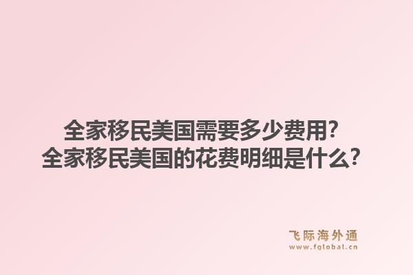 全家移民美国需要多少费用?全家移民美国的花费明细是什么?1.jpg