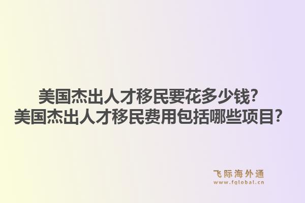 美国杰出人才移民要花多少钱？美国杰出人才移民费用包括哪些项目？