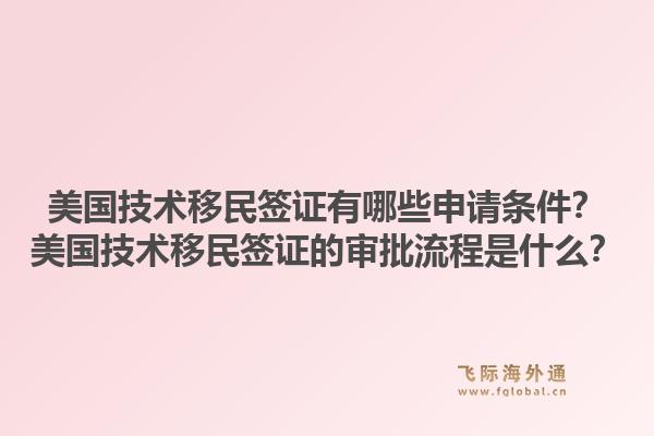 美国技术移民签证有哪些申请条件?美国技术移民签证的审批流程是什么?1.jpg