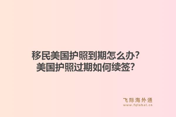 移民美国护照到期怎么办?美国护照过期如何续签?1.jpg