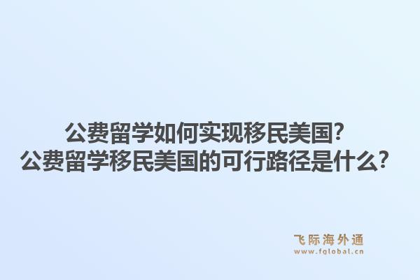 公费留学如何实现移民美国?公费留学移民美国的可行路径是什么?1.jpg