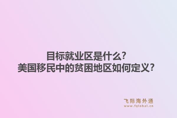 目标就业区是什么？美国移民中的贫困地区如何定义？