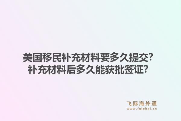 美国移民补充材料要多久提交？补充材料后多久能获批签证？