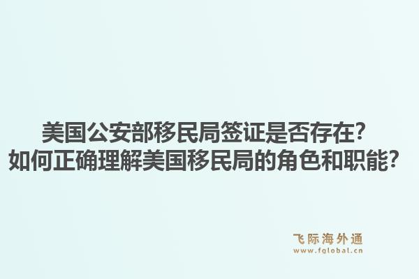 美国公安部移民局签证是否存在？如何正确理解美国移民局的角色和职能？1.jpg
