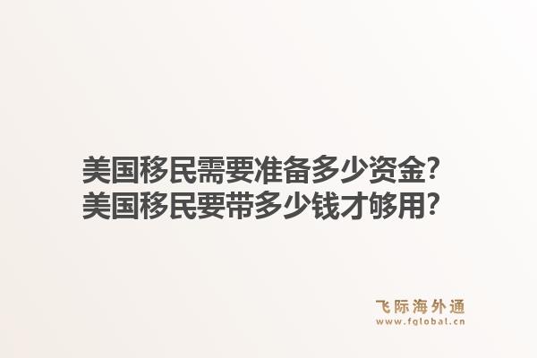 美国移民需要准备多少资金？美国移民要带多少钱才够用？1.jpg