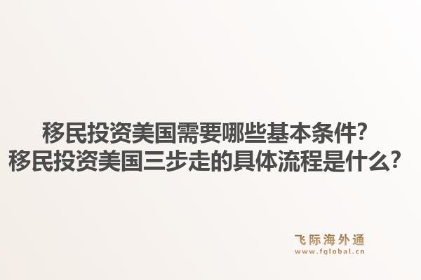 移民投资美国需要哪些基本条件？移民投资美国三步走的具体流程是什么？1.jpg