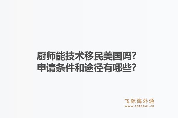 厨师能技术移民美国吗？申请条件和途径有哪些？1.jpg
